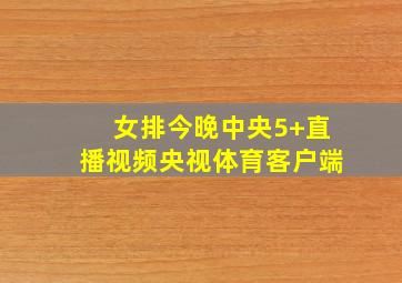 女排今晚中央5+直播视频央视体育客户端