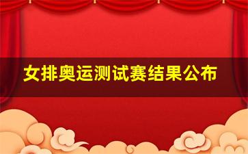 女排奥运测试赛结果公布