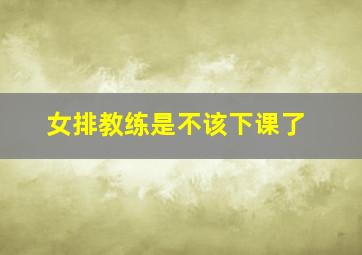 女排教练是不该下课了