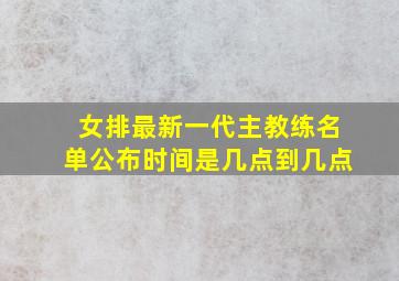 女排最新一代主教练名单公布时间是几点到几点