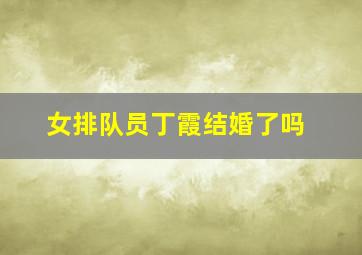 女排队员丁霞结婚了吗