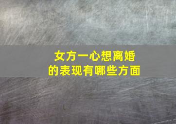 女方一心想离婚的表现有哪些方面