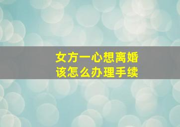 女方一心想离婚该怎么办理手续