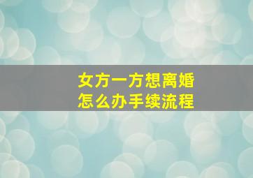 女方一方想离婚怎么办手续流程