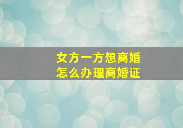 女方一方想离婚怎么办理离婚证