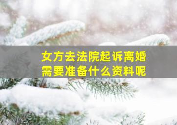 女方去法院起诉离婚需要准备什么资料呢