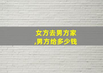 女方去男方家,男方给多少钱