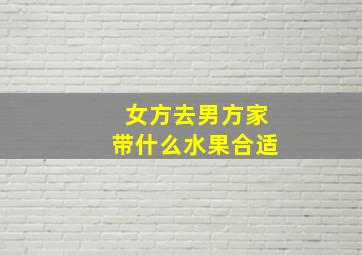 女方去男方家带什么水果合适