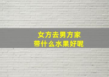 女方去男方家带什么水果好呢