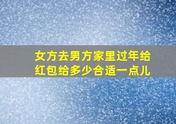 女方去男方家里过年给红包给多少合适一点儿