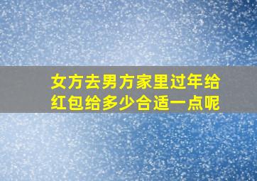 女方去男方家里过年给红包给多少合适一点呢