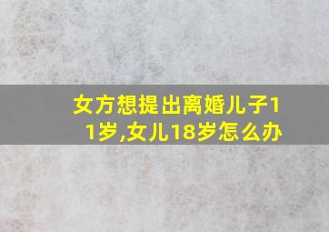 女方想提出离婚儿子11岁,女儿18岁怎么办