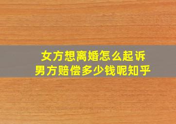 女方想离婚怎么起诉男方赔偿多少钱呢知乎