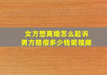 女方想离婚怎么起诉男方赔偿多少钱呢视频