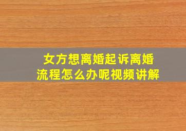 女方想离婚起诉离婚流程怎么办呢视频讲解