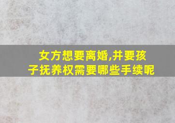 女方想要离婚,并要孩子抚养权需要哪些手续呢