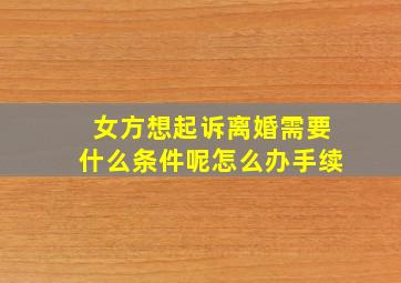 女方想起诉离婚需要什么条件呢怎么办手续