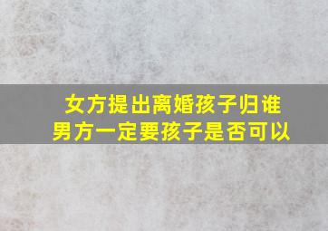 女方提出离婚孩子归谁男方一定要孩子是否可以