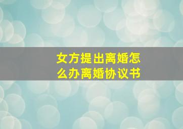 女方提出离婚怎么办离婚协议书