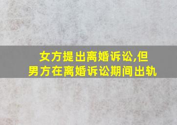 女方提出离婚诉讼,但男方在离婚诉讼期间出轨