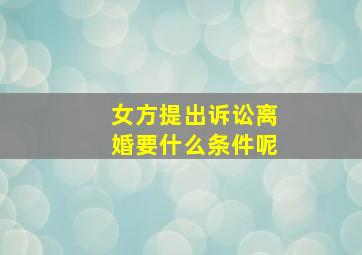 女方提出诉讼离婚要什么条件呢