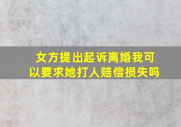 女方提出起诉离婚我可以要求她打人赔偿损失吗