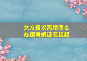 女方提议离婚怎么办理离婚证呢视频