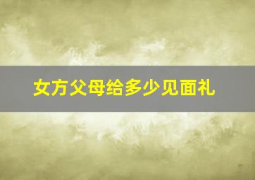 女方父母给多少见面礼