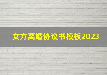 女方离婚协议书模板2023