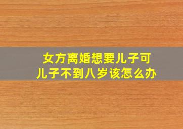 女方离婚想要儿子可儿子不到八岁该怎么办