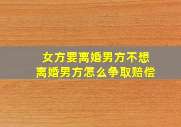 女方要离婚男方不想离婚男方怎么争取赔偿