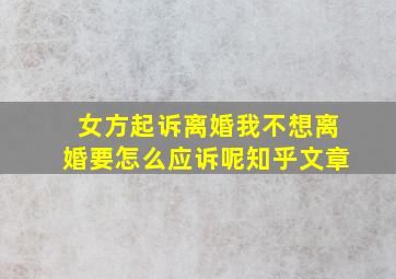 女方起诉离婚我不想离婚要怎么应诉呢知乎文章