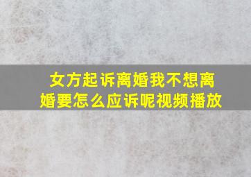 女方起诉离婚我不想离婚要怎么应诉呢视频播放