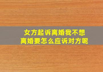 女方起诉离婚我不想离婚要怎么应诉对方呢