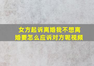 女方起诉离婚我不想离婚要怎么应诉对方呢视频