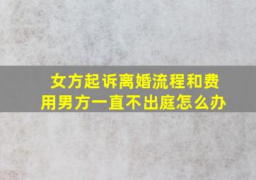 女方起诉离婚流程和费用男方一直不出庭怎么办