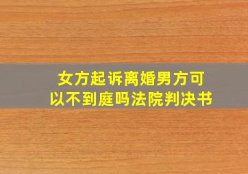 女方起诉离婚男方可以不到庭吗法院判决书