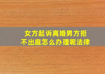 女方起诉离婚男方拒不出庭怎么办理呢法律