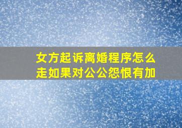 女方起诉离婚程序怎么走如果对公公怨恨有加