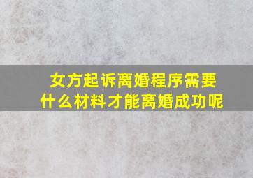 女方起诉离婚程序需要什么材料才能离婚成功呢