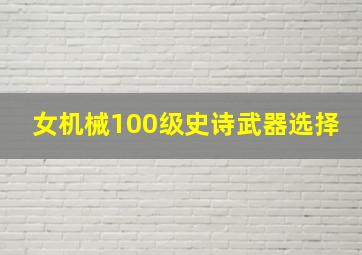 女机械100级史诗武器选择