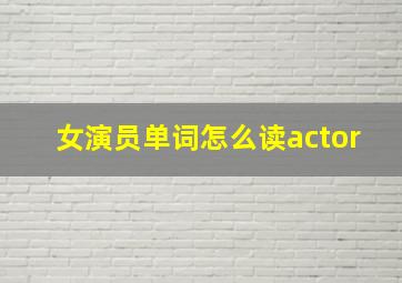 女演员单词怎么读actor