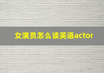 女演员怎么读英语actor