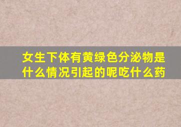 女生下体有黄绿色分泌物是什么情况引起的呢吃什么药