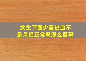 女生下面少量出血不是月经正常吗怎么回事