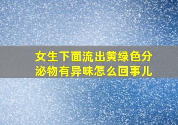 女生下面流出黄绿色分泌物有异味怎么回事儿