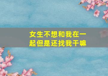 女生不想和我在一起但是还找我干嘛