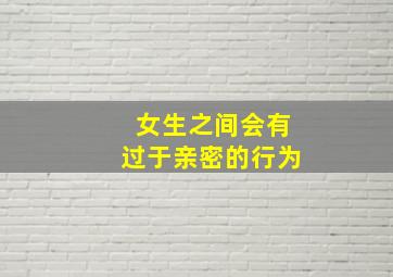 女生之间会有过于亲密的行为