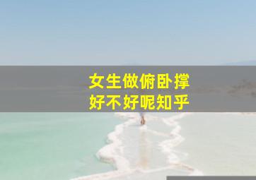 女生做俯卧撑好不好呢知乎