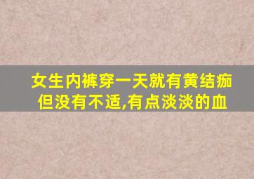 女生内裤穿一天就有黄结痂但没有不适,有点淡淡的血